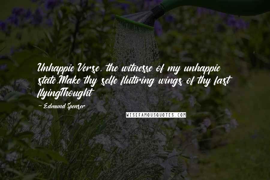 Edmund Spenser Quotes: Unhappie Verse, the witnesse of my unhappie state,Make thy selfe fluttring wings of thy fast flyingThought