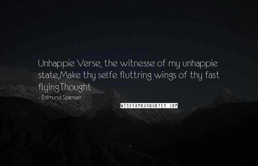 Edmund Spenser Quotes: Unhappie Verse, the witnesse of my unhappie state,Make thy selfe fluttring wings of thy fast flyingThought