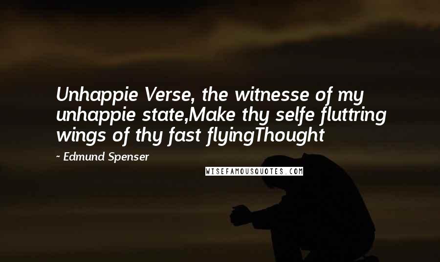 Edmund Spenser Quotes: Unhappie Verse, the witnesse of my unhappie state,Make thy selfe fluttring wings of thy fast flyingThought