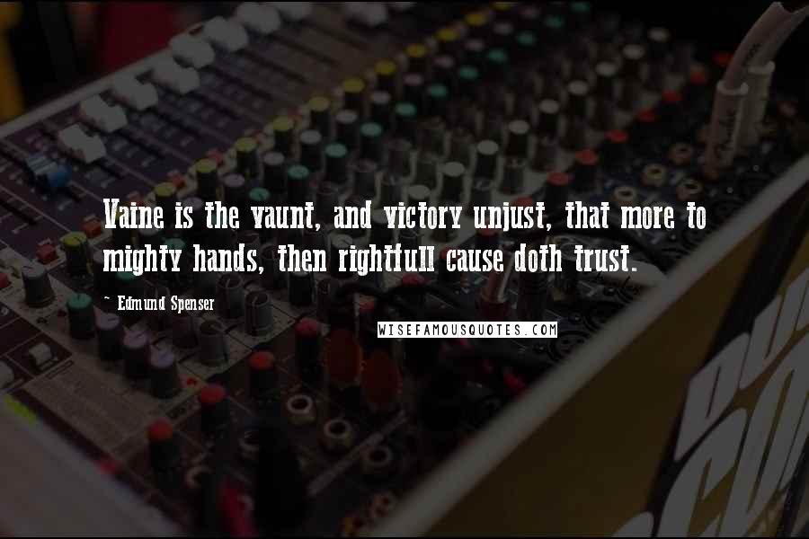 Edmund Spenser Quotes: Vaine is the vaunt, and victory unjust, that more to mighty hands, then rightfull cause doth trust.