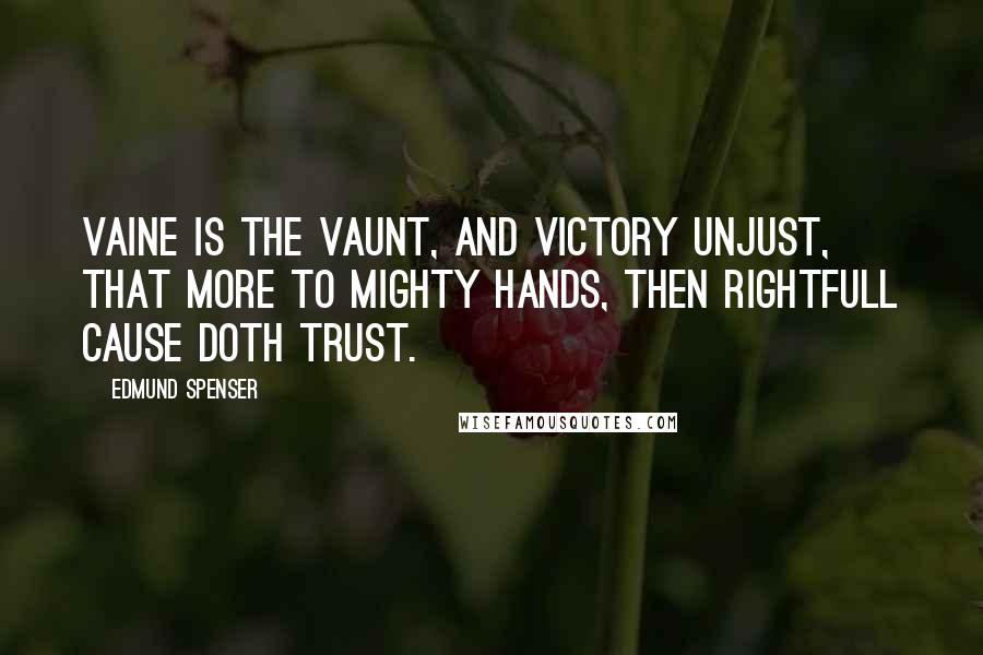 Edmund Spenser Quotes: Vaine is the vaunt, and victory unjust, that more to mighty hands, then rightfull cause doth trust.