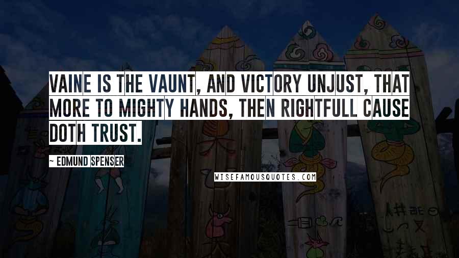 Edmund Spenser Quotes: Vaine is the vaunt, and victory unjust, that more to mighty hands, then rightfull cause doth trust.