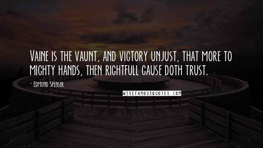 Edmund Spenser Quotes: Vaine is the vaunt, and victory unjust, that more to mighty hands, then rightfull cause doth trust.