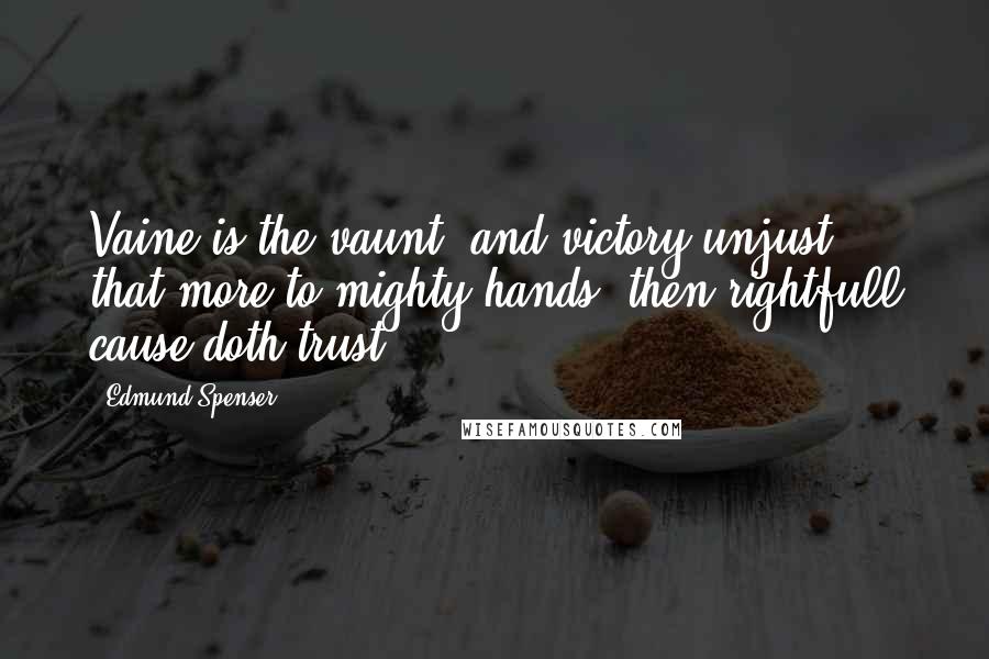 Edmund Spenser Quotes: Vaine is the vaunt, and victory unjust, that more to mighty hands, then rightfull cause doth trust.