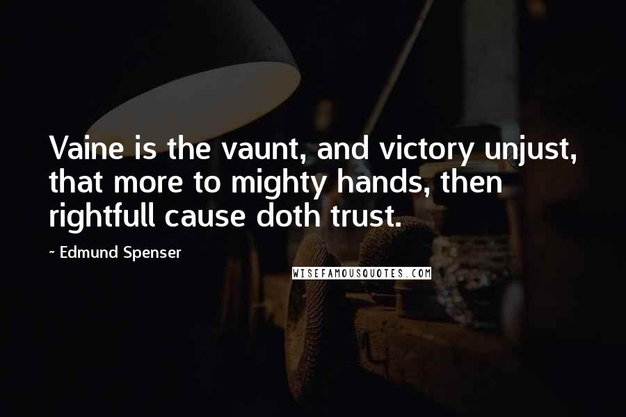 Edmund Spenser Quotes: Vaine is the vaunt, and victory unjust, that more to mighty hands, then rightfull cause doth trust.