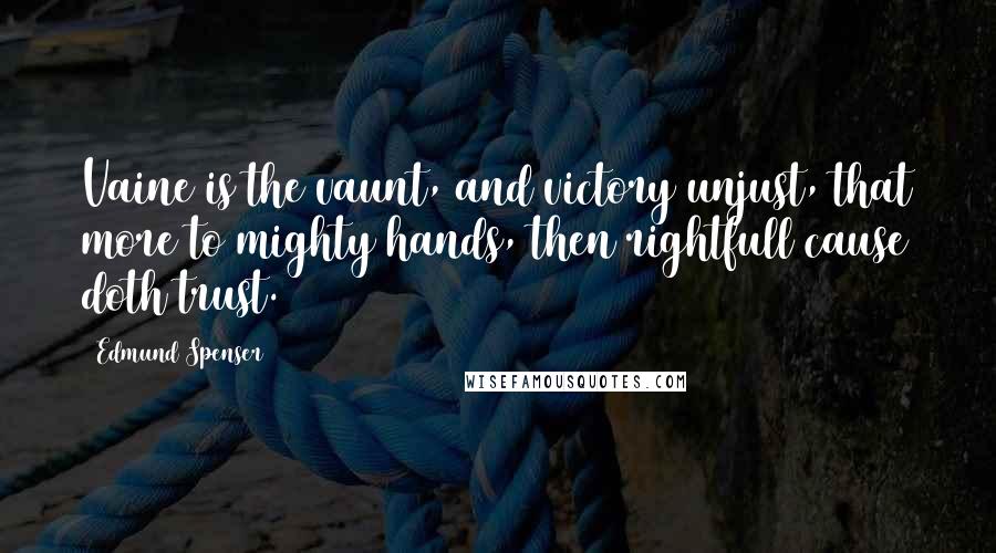 Edmund Spenser Quotes: Vaine is the vaunt, and victory unjust, that more to mighty hands, then rightfull cause doth trust.