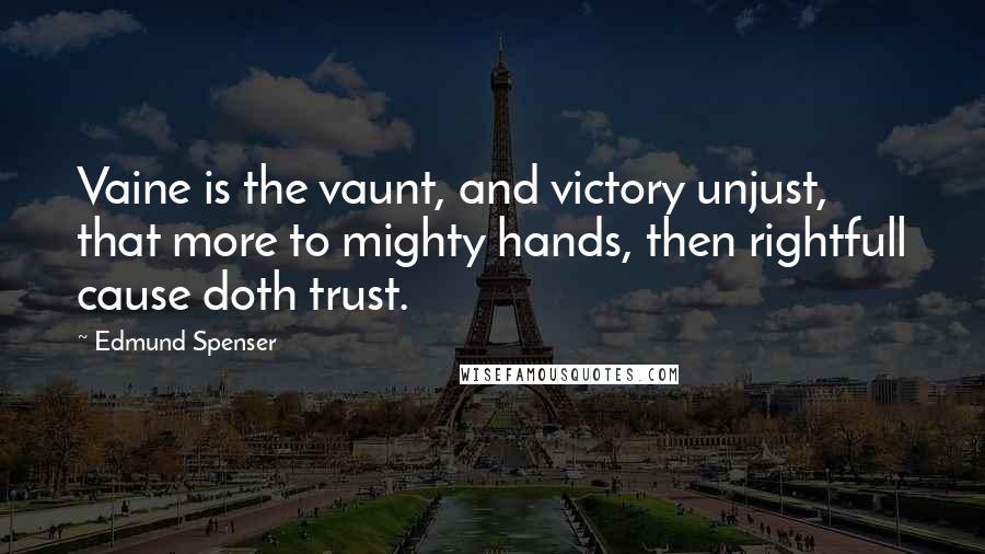 Edmund Spenser Quotes: Vaine is the vaunt, and victory unjust, that more to mighty hands, then rightfull cause doth trust.