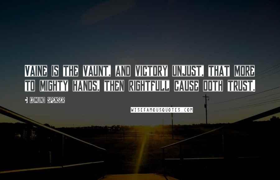 Edmund Spenser Quotes: Vaine is the vaunt, and victory unjust, that more to mighty hands, then rightfull cause doth trust.