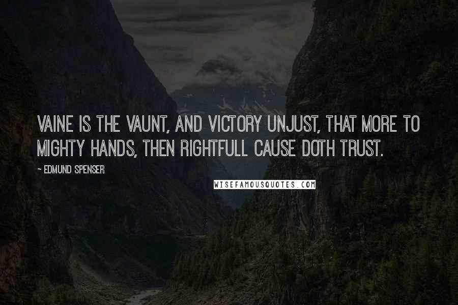 Edmund Spenser Quotes: Vaine is the vaunt, and victory unjust, that more to mighty hands, then rightfull cause doth trust.