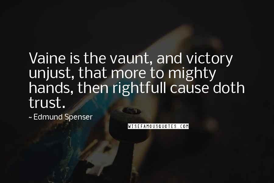 Edmund Spenser Quotes: Vaine is the vaunt, and victory unjust, that more to mighty hands, then rightfull cause doth trust.