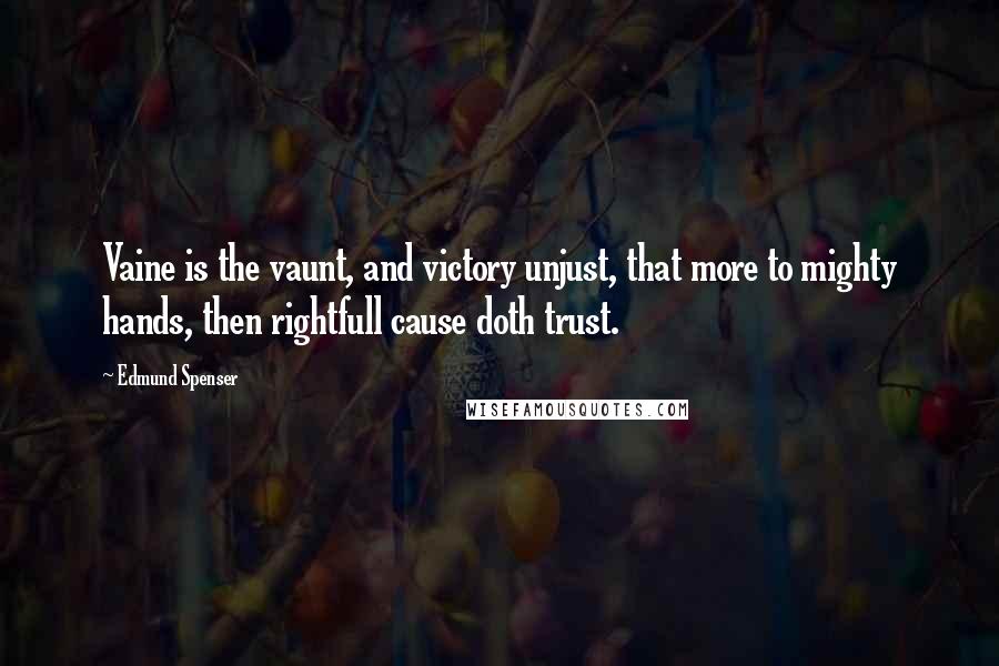 Edmund Spenser Quotes: Vaine is the vaunt, and victory unjust, that more to mighty hands, then rightfull cause doth trust.