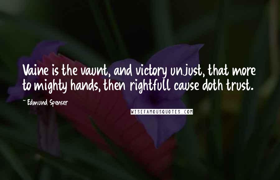 Edmund Spenser Quotes: Vaine is the vaunt, and victory unjust, that more to mighty hands, then rightfull cause doth trust.