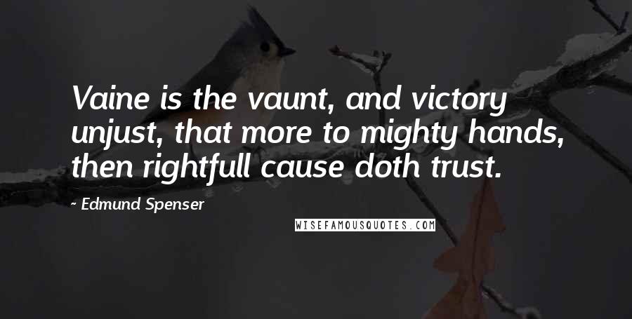 Edmund Spenser Quotes: Vaine is the vaunt, and victory unjust, that more to mighty hands, then rightfull cause doth trust.