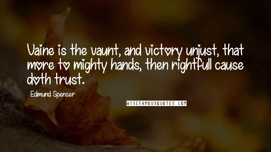 Edmund Spenser Quotes: Vaine is the vaunt, and victory unjust, that more to mighty hands, then rightfull cause doth trust.