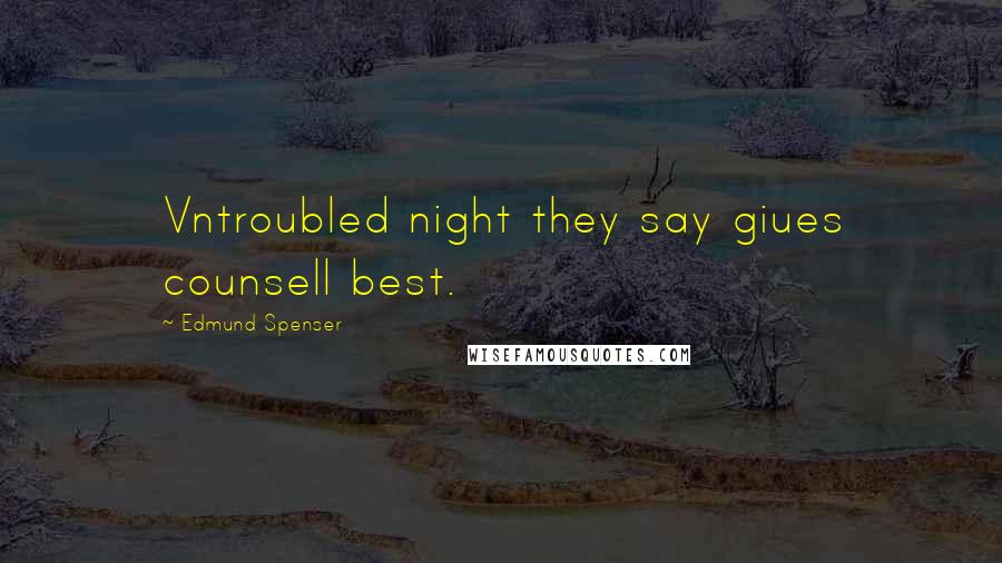 Edmund Spenser Quotes: Vntroubled night they say giues counsell best.