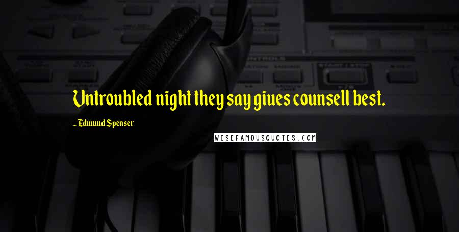 Edmund Spenser Quotes: Vntroubled night they say giues counsell best.