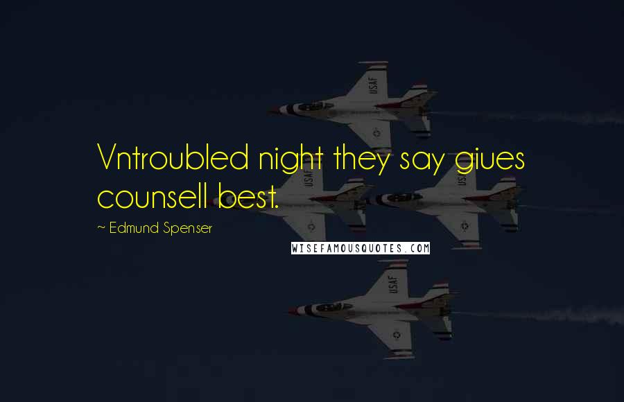 Edmund Spenser Quotes: Vntroubled night they say giues counsell best.