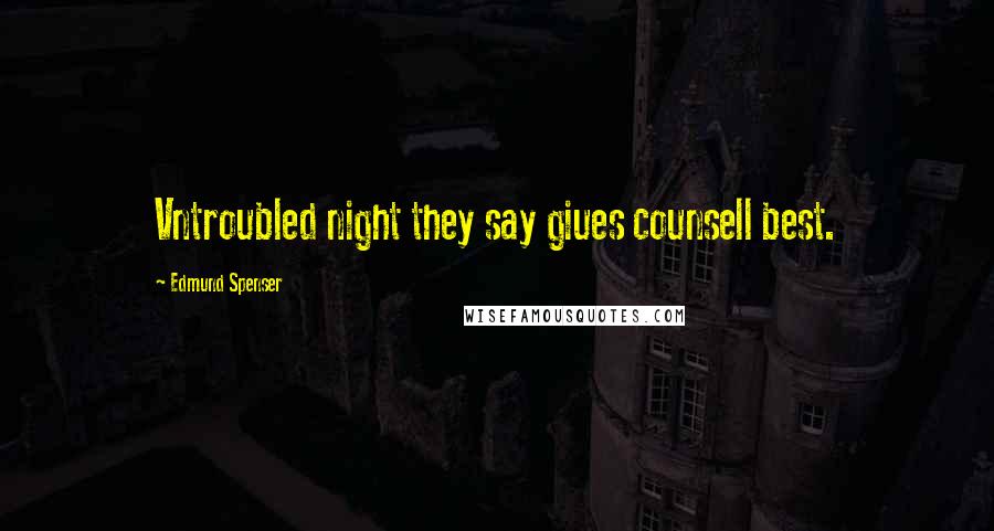 Edmund Spenser Quotes: Vntroubled night they say giues counsell best.