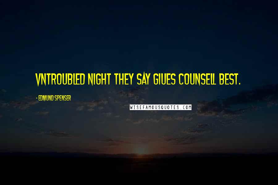 Edmund Spenser Quotes: Vntroubled night they say giues counsell best.