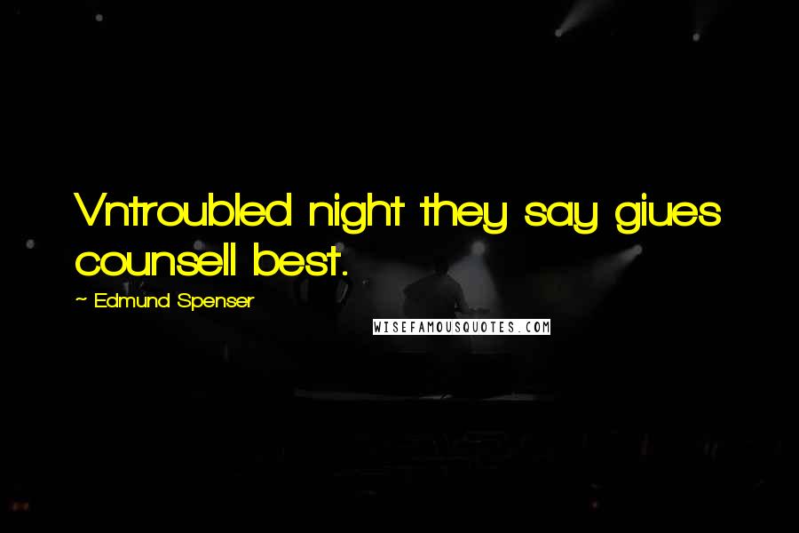 Edmund Spenser Quotes: Vntroubled night they say giues counsell best.