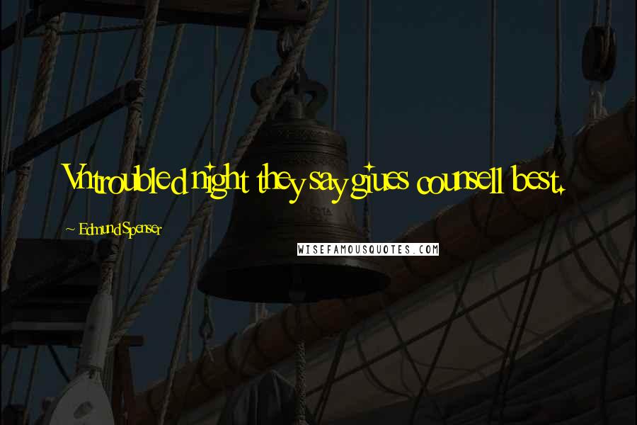 Edmund Spenser Quotes: Vntroubled night they say giues counsell best.