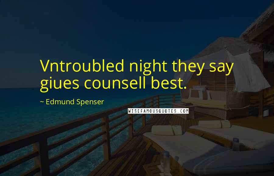Edmund Spenser Quotes: Vntroubled night they say giues counsell best.