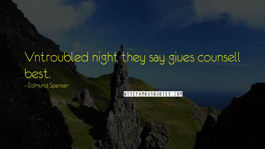 Edmund Spenser Quotes: Vntroubled night they say giues counsell best.