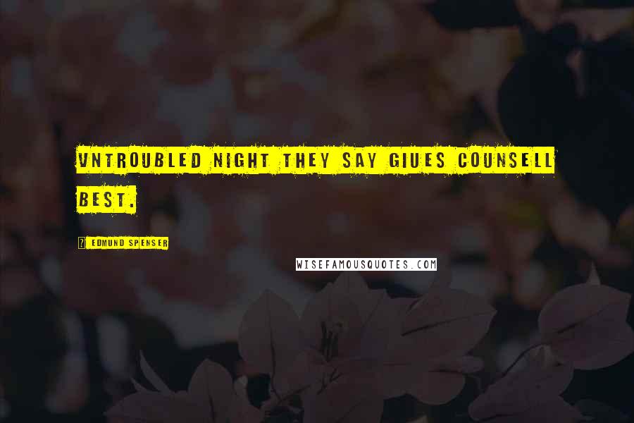 Edmund Spenser Quotes: Vntroubled night they say giues counsell best.