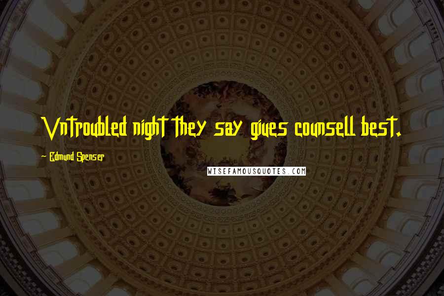 Edmund Spenser Quotes: Vntroubled night they say giues counsell best.