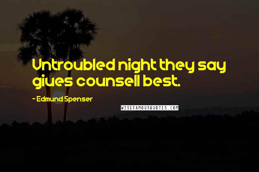 Edmund Spenser Quotes: Vntroubled night they say giues counsell best.