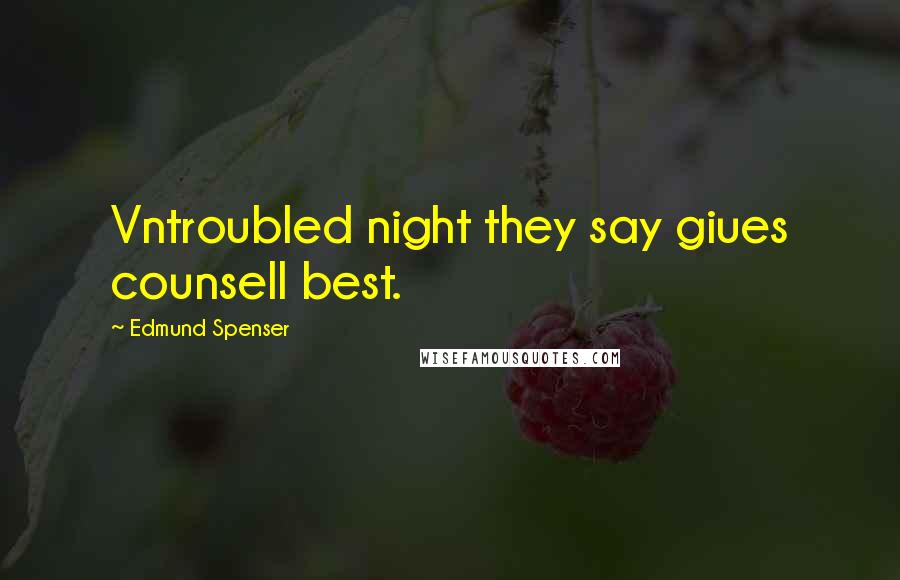 Edmund Spenser Quotes: Vntroubled night they say giues counsell best.