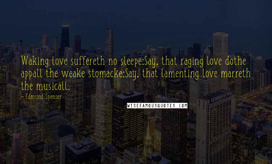 Edmund Spenser Quotes: Waking love suffereth no sleepe:Say, that raging love dothe appall the weake stomacke:Say, that lamenting love marreth the musicall.