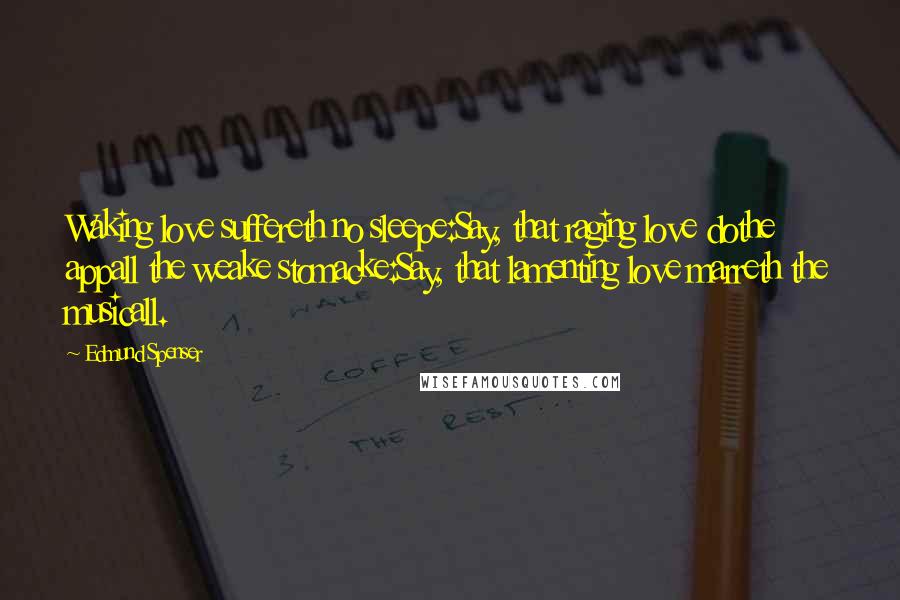 Edmund Spenser Quotes: Waking love suffereth no sleepe:Say, that raging love dothe appall the weake stomacke:Say, that lamenting love marreth the musicall.