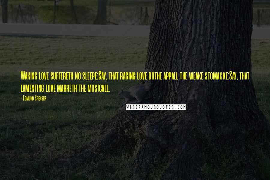 Edmund Spenser Quotes: Waking love suffereth no sleepe:Say, that raging love dothe appall the weake stomacke:Say, that lamenting love marreth the musicall.