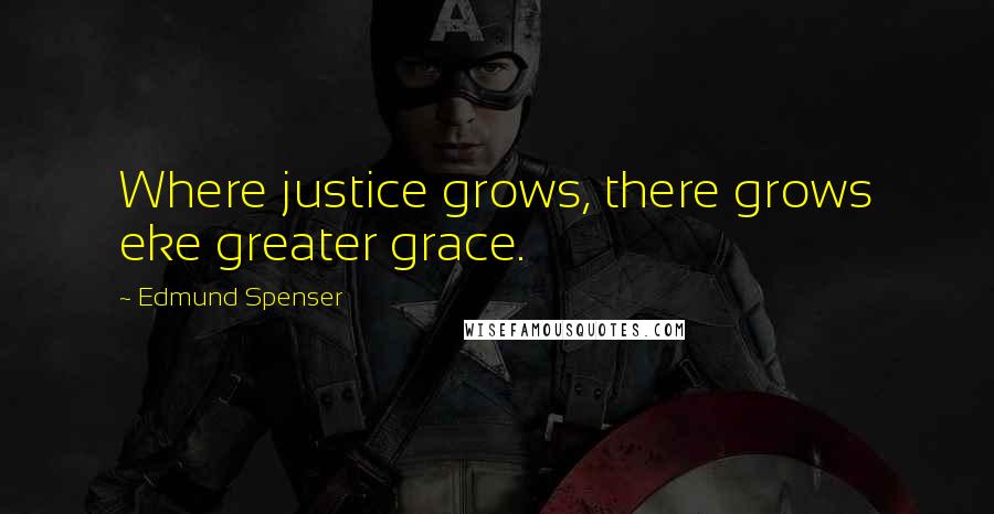 Edmund Spenser Quotes: Where justice grows, there grows eke greater grace.