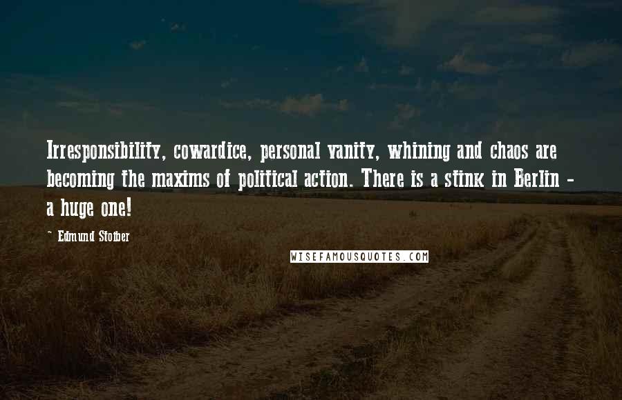 Edmund Stoiber Quotes: Irresponsibility, cowardice, personal vanity, whining and chaos are becoming the maxims of political action. There is a stink in Berlin - a huge one!