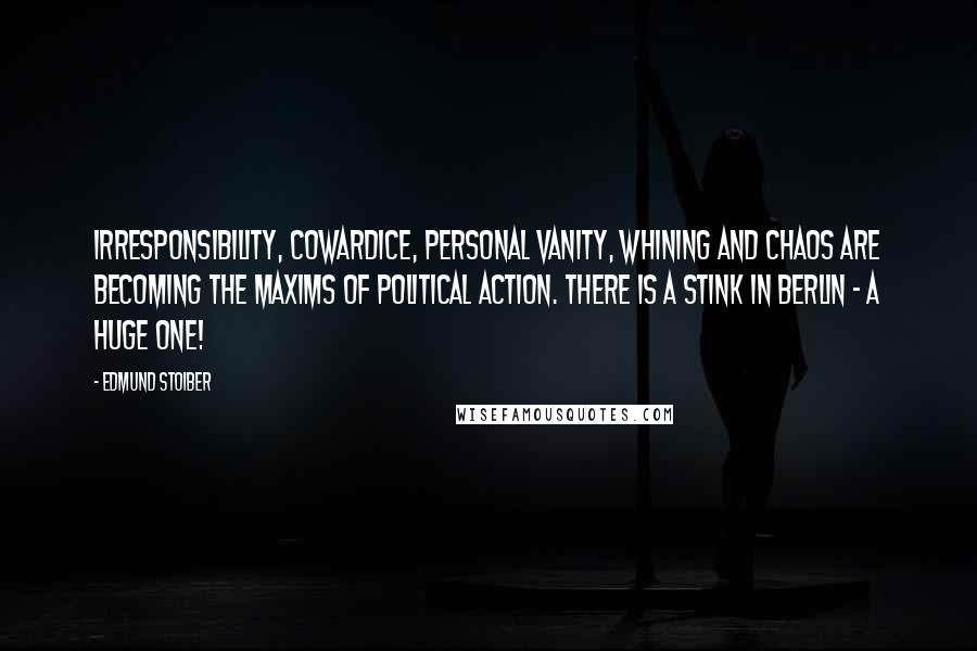 Edmund Stoiber Quotes: Irresponsibility, cowardice, personal vanity, whining and chaos are becoming the maxims of political action. There is a stink in Berlin - a huge one!