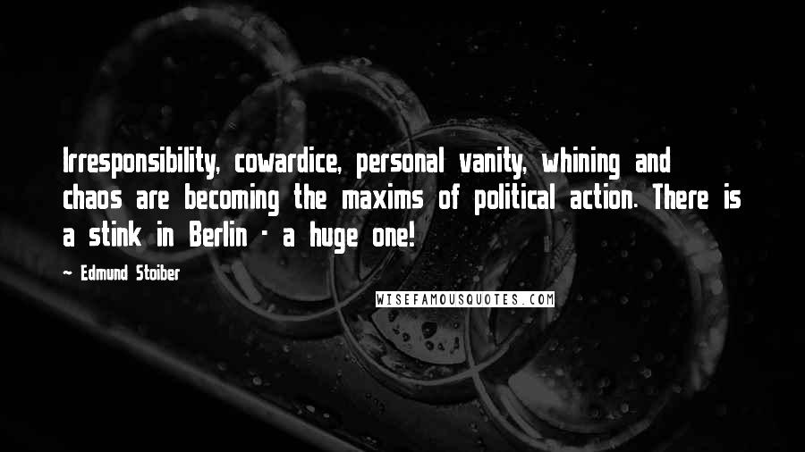 Edmund Stoiber Quotes: Irresponsibility, cowardice, personal vanity, whining and chaos are becoming the maxims of political action. There is a stink in Berlin - a huge one!