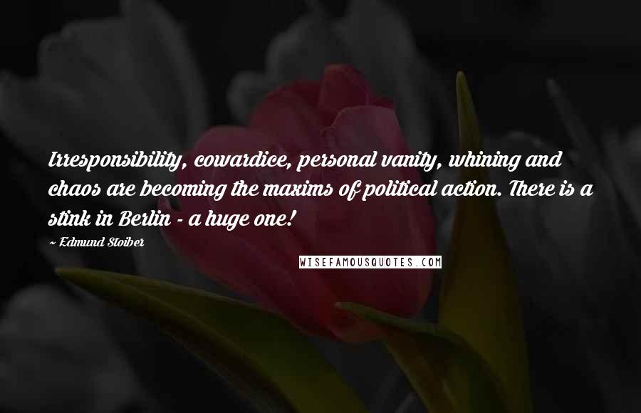 Edmund Stoiber Quotes: Irresponsibility, cowardice, personal vanity, whining and chaos are becoming the maxims of political action. There is a stink in Berlin - a huge one!