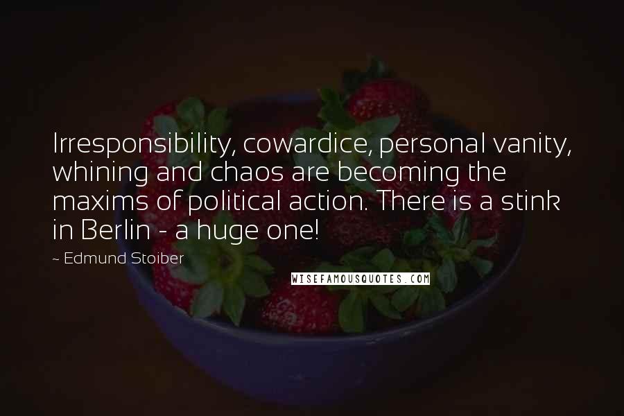 Edmund Stoiber Quotes: Irresponsibility, cowardice, personal vanity, whining and chaos are becoming the maxims of political action. There is a stink in Berlin - a huge one!