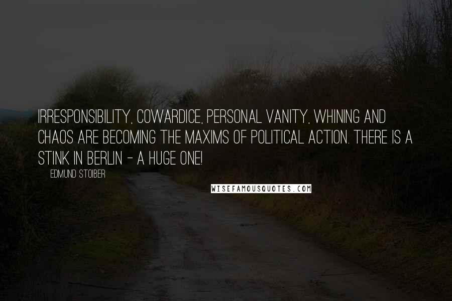 Edmund Stoiber Quotes: Irresponsibility, cowardice, personal vanity, whining and chaos are becoming the maxims of political action. There is a stink in Berlin - a huge one!