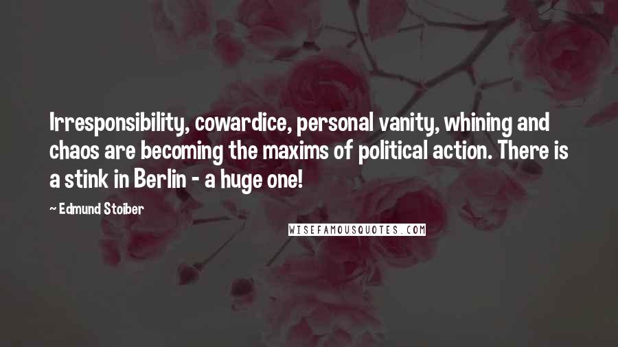 Edmund Stoiber Quotes: Irresponsibility, cowardice, personal vanity, whining and chaos are becoming the maxims of political action. There is a stink in Berlin - a huge one!