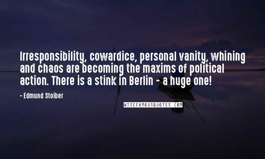 Edmund Stoiber Quotes: Irresponsibility, cowardice, personal vanity, whining and chaos are becoming the maxims of political action. There is a stink in Berlin - a huge one!