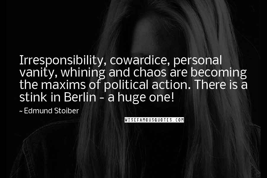 Edmund Stoiber Quotes: Irresponsibility, cowardice, personal vanity, whining and chaos are becoming the maxims of political action. There is a stink in Berlin - a huge one!