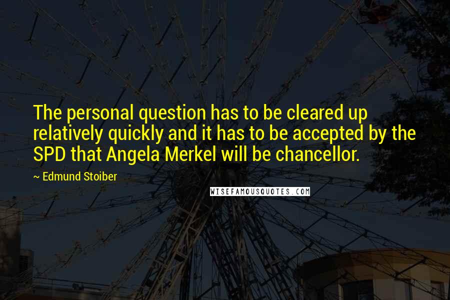 Edmund Stoiber Quotes: The personal question has to be cleared up relatively quickly and it has to be accepted by the SPD that Angela Merkel will be chancellor.