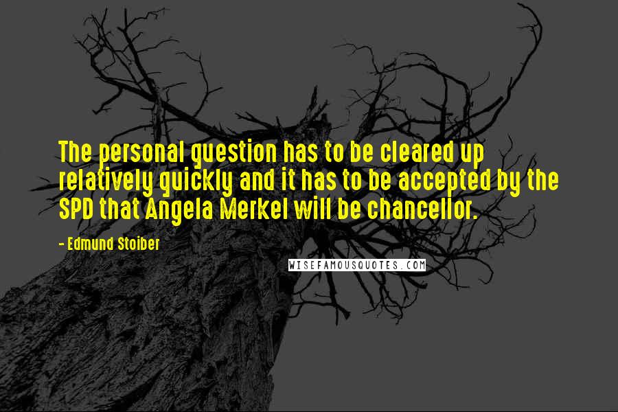 Edmund Stoiber Quotes: The personal question has to be cleared up relatively quickly and it has to be accepted by the SPD that Angela Merkel will be chancellor.