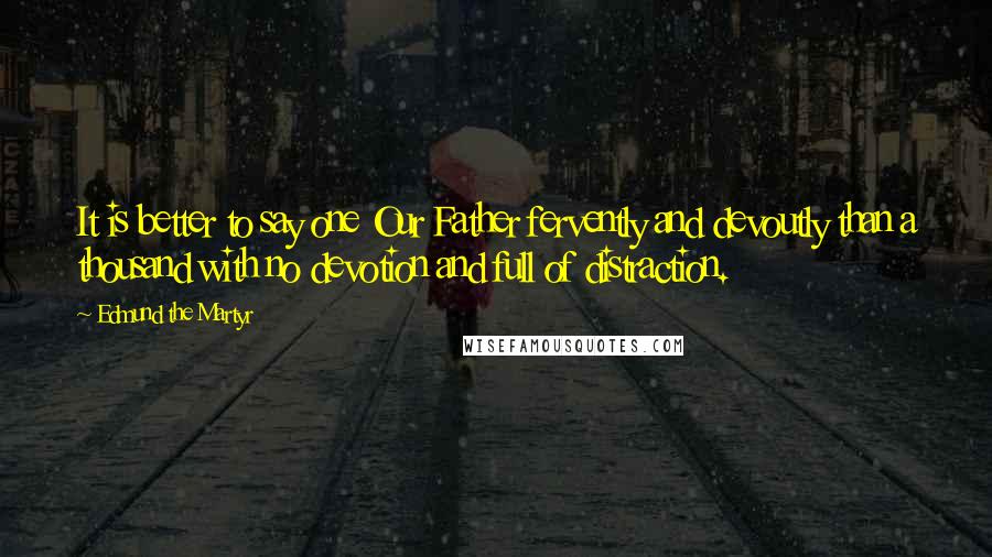 Edmund The Martyr Quotes: It is better to say one Our Father fervently and devoutly than a thousand with no devotion and full of distraction.