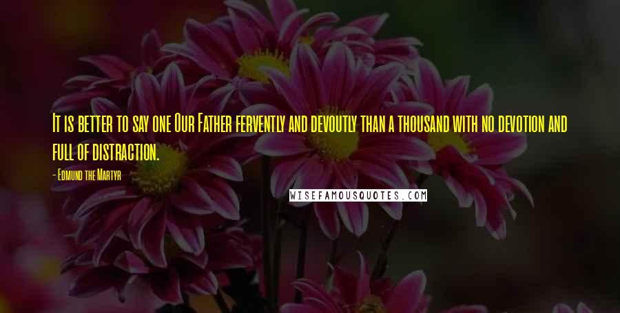 Edmund The Martyr Quotes: It is better to say one Our Father fervently and devoutly than a thousand with no devotion and full of distraction.