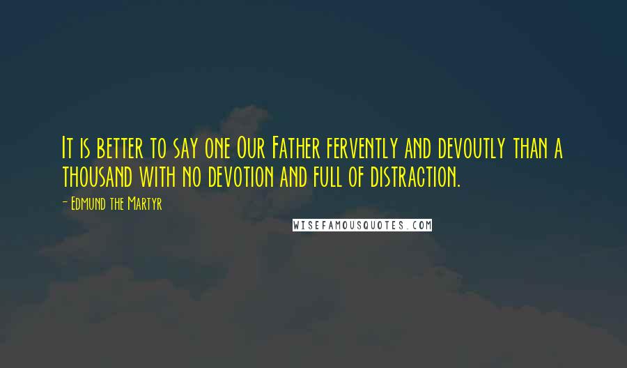 Edmund The Martyr Quotes: It is better to say one Our Father fervently and devoutly than a thousand with no devotion and full of distraction.