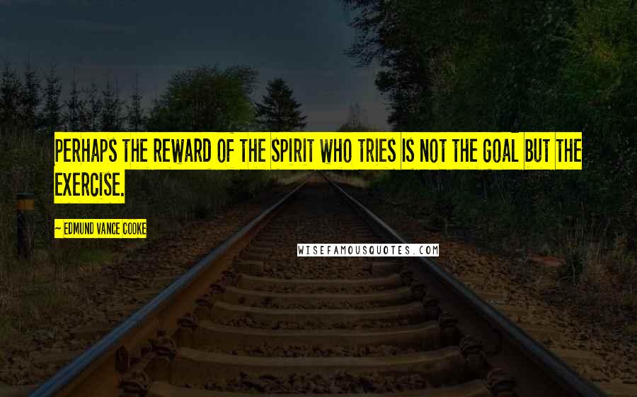 Edmund Vance Cooke Quotes: Perhaps the reward of the spirit who tries Is not the goal but the exercise.